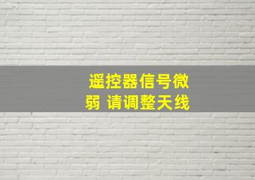 遥控器信号微弱 请调整天线